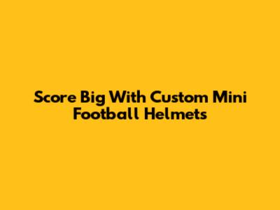 Score Big With Custom Mini Football Helmets