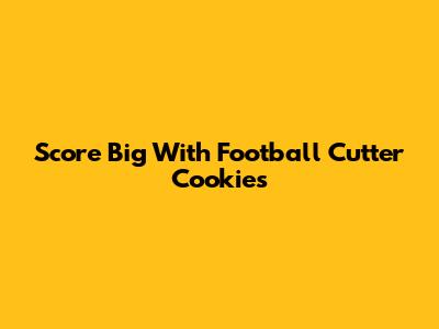 Score Big With Football Cutter Cookies