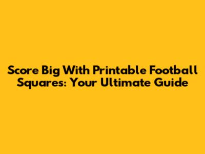 Score Big With Printable Football Squares: Your Ultimate Guide
