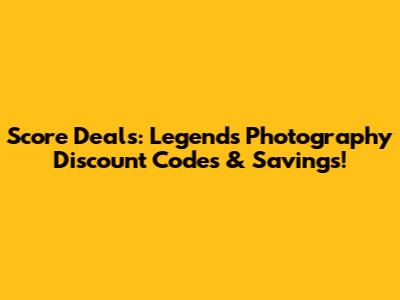 Score Deals: Legends Photography Discount Codes & Savings!