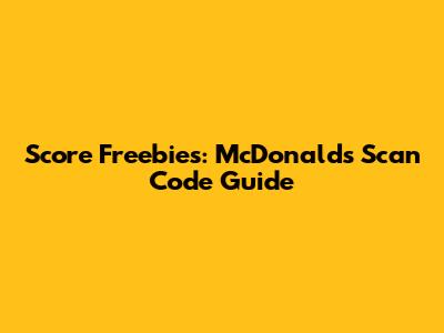 Score Freebies: McDonald's Scan Code Guide