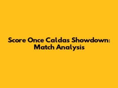 Score Once Caldas Showdown: Match Analysis
