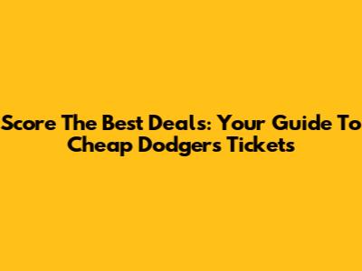 Score The Best Deals: Your Guide To Cheap Dodgers Tickets