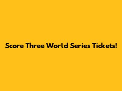 Score Three World Series Tickets!
