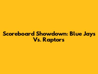 Scoreboard Showdown: Blue Jays Vs. Raptors