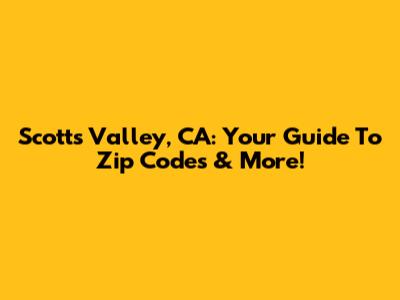 Scotts Valley, CA: Your Guide To Zip Codes & More!