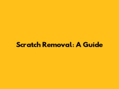 Scratch Removal: A Guide