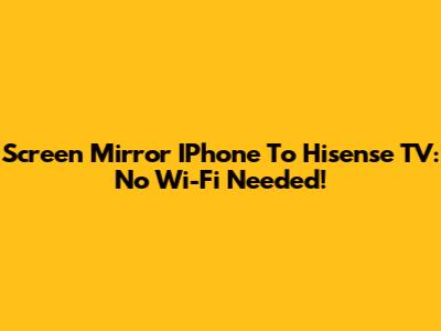 Screen Mirror IPhone To Hisense TV: No Wi-Fi Needed!