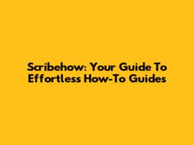 Scribehow: Your Guide To Effortless How-To Guides
