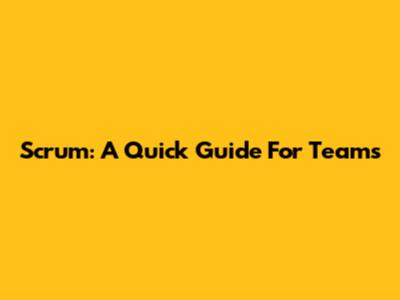 Scrum: A Quick Guide For Teams