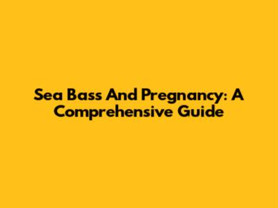 Sea Bass And Pregnancy: A Comprehensive Guide