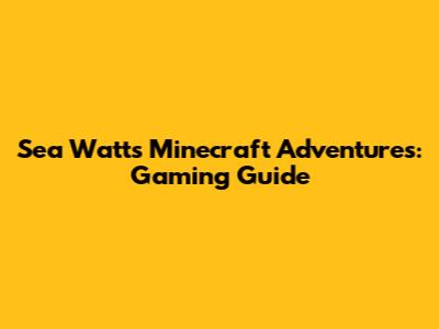 Sea Watt's Minecraft Adventures: Gaming Guide