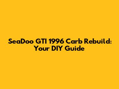 SeaDoo GTI 1996 Carb Rebuild: Your DIY Guide