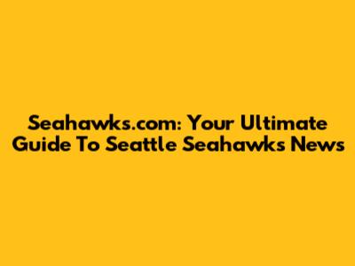 Seahawks.com: Your Ultimate Guide To Seattle Seahawks News