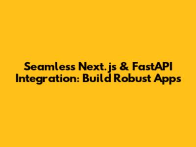 Seamless Next.js & FastAPI Integration: Build Robust Apps