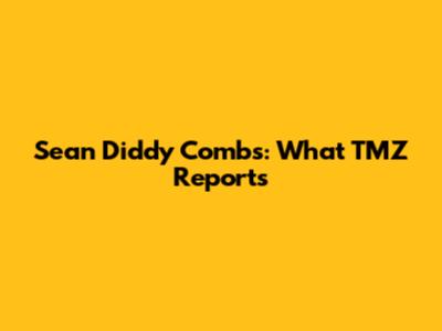 Sean "Diddy" Combs: What TMZ Reports