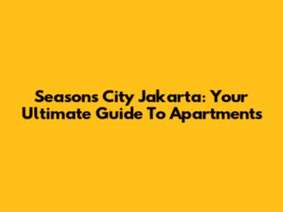 Seasons City Jakarta: Your Ultimate Guide To Apartments