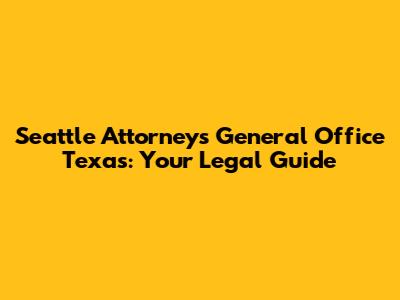 Seattle Attorneys General Office Texas: Your Legal Guide