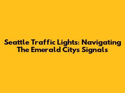 Seattle Traffic Lights: Navigating The Emerald City's Signals