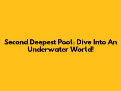 Second Deepest Pool: Dive Into An Underwater World!