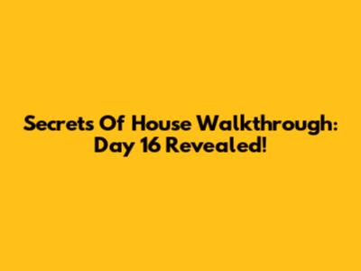 Secrets Of House Walkthrough: Day 16 Revealed!