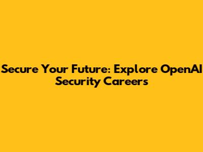 Secure Your Future: Explore OpenAI Security Careers