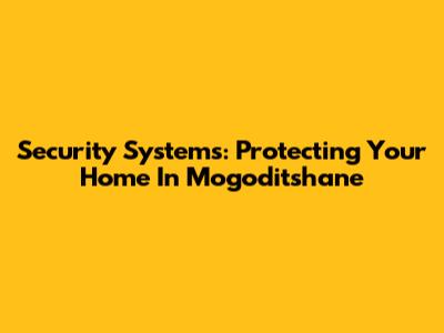 Security Systems: Protecting Your Home In Mogoditshane