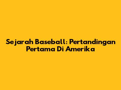 Sejarah Baseball: Pertandingan Pertama Di Amerika