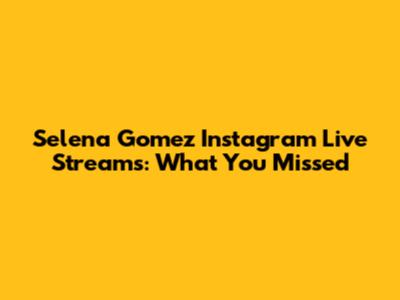 Selena Gomez Instagram Live Streams: What You Missed