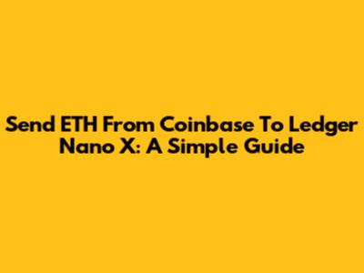 Send ETH From Coinbase To Ledger Nano X: A Simple Guide