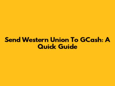 Send Western Union To GCash: A Quick Guide