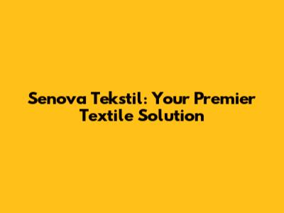 Senova Tekstil: Your Premier Textile Solution
