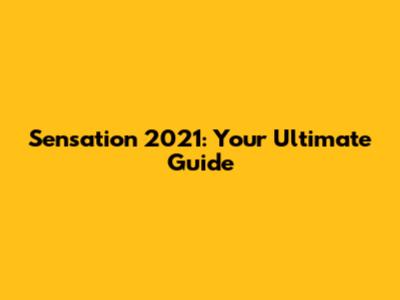 Sensation 2021: Your Ultimate Guide