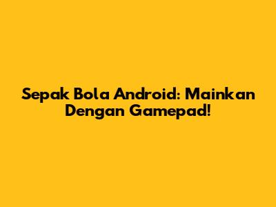 Sepak Bola Android: Mainkan Dengan Gamepad!
