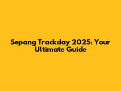 Sepang Trackday 2025: Your Ultimate Guide