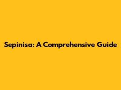 Sepinisa: A Comprehensive Guide