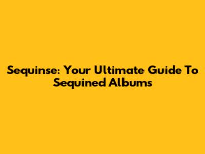 Sequinse: Your Ultimate Guide To Sequined Albums