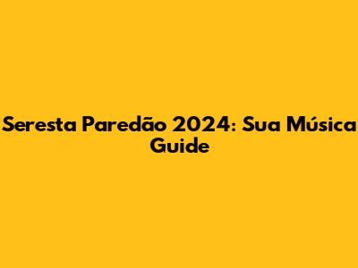 Seresta Paredão 2024: Sua Música Guide