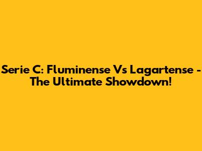 Serie C: Fluminense Vs Lagartense - The Ultimate Showdown!