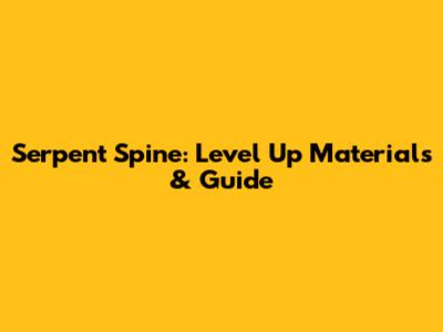 Serpent Spine: Level Up Materials & Guide