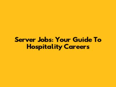 Server Jobs: Your Guide To Hospitality Careers