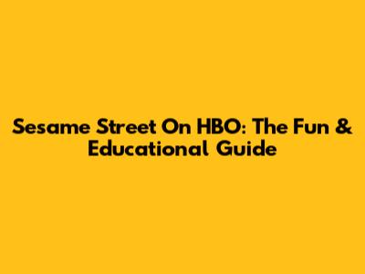 Sesame Street On HBO: The Fun & Educational Guide
