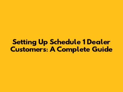 Setting Up Schedule 1 Dealer Customers: A Complete Guide