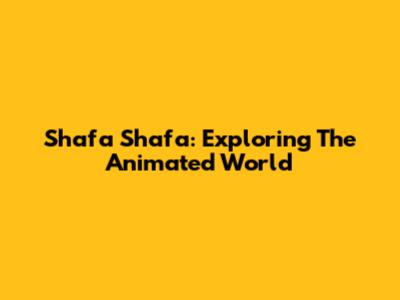 Shafa Shafa: Exploring The Animated World