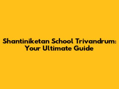 Shantiniketan School Trivandrum: Your Ultimate Guide