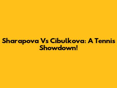 Sharapova Vs Cibulkova: A Tennis Showdown!