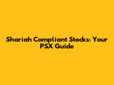 Shariah Compliant Stocks: Your PSX Guide
