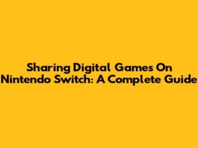 Sharing Digital Games On Nintendo Switch: A Complete Guide