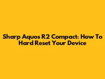 Sharp Aquos R2 Compact: How To Hard Reset Your Device