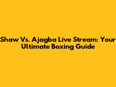 Shaw Vs. Ajagba Live Stream: Your Ultimate Boxing Guide